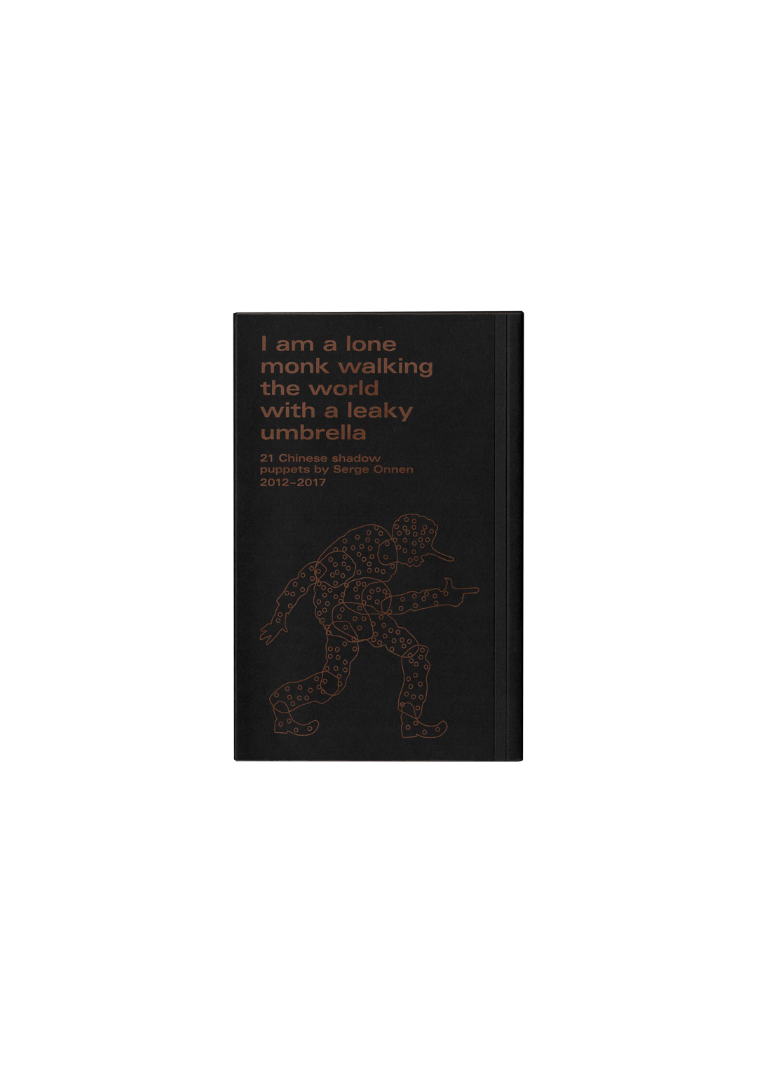 I Am A Lone Monk Walking The World With A Leaky Umbrella: 21 Chinese Shadow-puppets 2012-2017